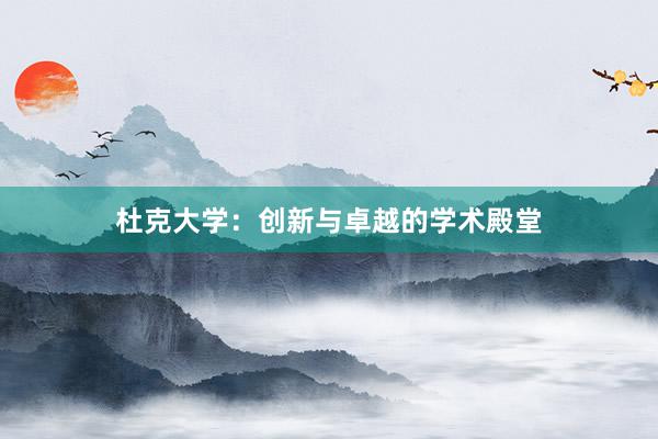 杜克大学：创新与卓越的学术殿堂